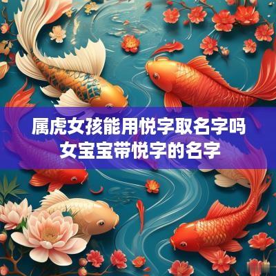 属虎女孩能用悦字取名字吗 女宝宝带悦字的名字