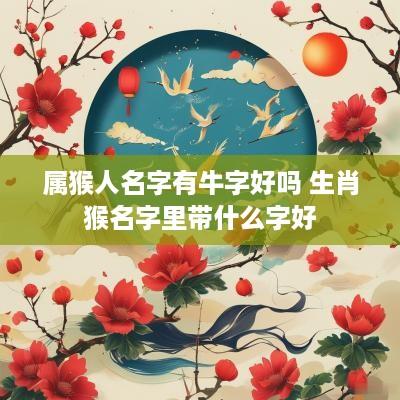 属猴人名字有牛字好吗 生肖猴名字里带什么字好