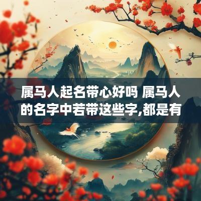 属马人起名带心好吗 属马人的名字中若带这些字,都是有福之人!