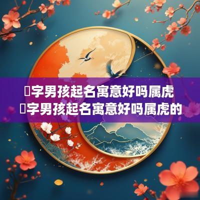 璟字男孩起名寓意好吗属虎 璟字男孩起名寓意好吗属虎的