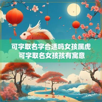 可字取名字合适吗女孩属虎 可字取名女孩孩有寓意
