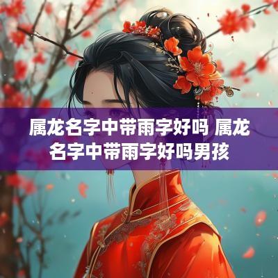 属龙名字中带雨字好吗 属龙名字中带雨字好吗男孩