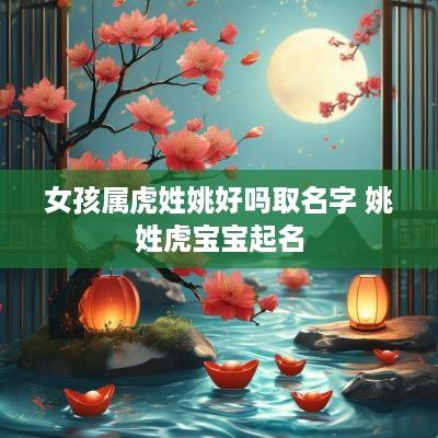 女孩属虎姓姚好吗取名字 姚姓虎宝宝起名