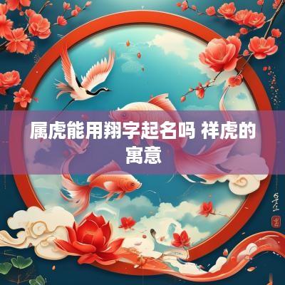 属虎能用翔字起名吗 祥虎的寓意