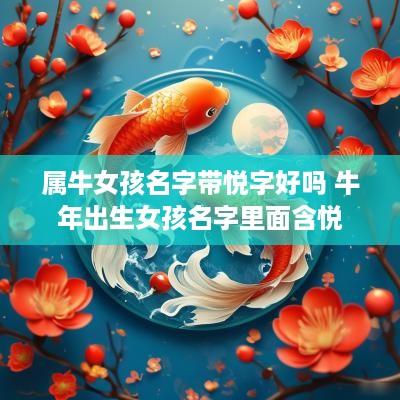 属牛女孩名字带悦字好吗 蛇年出生女孩名字里面含悦