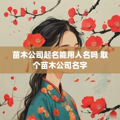 苗木公司起名能用人名吗 取个苗木公司名字