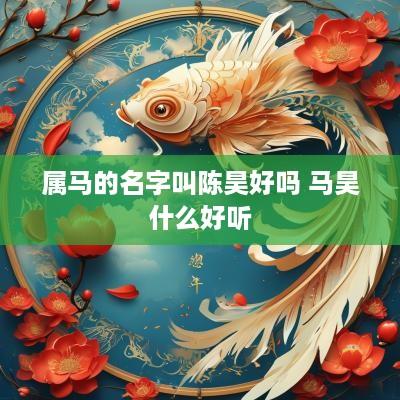 属马的名字叫陈昊好吗 马昊什么好听