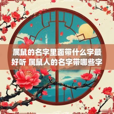 属鼠的名字里面带什么字最好听 属鼠人的名字带哪些字好