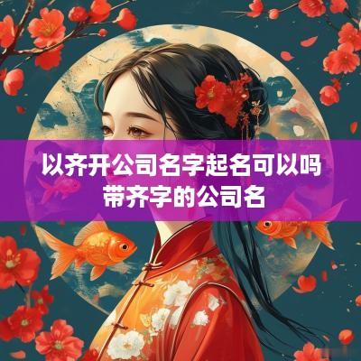 以齐开公司名字起名可以吗 带齐字的公司名
