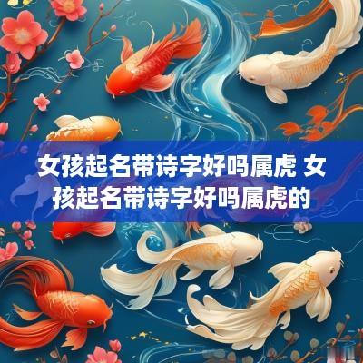 女孩起名带诗字好吗属虎 女孩起名带诗字好吗属虎的
