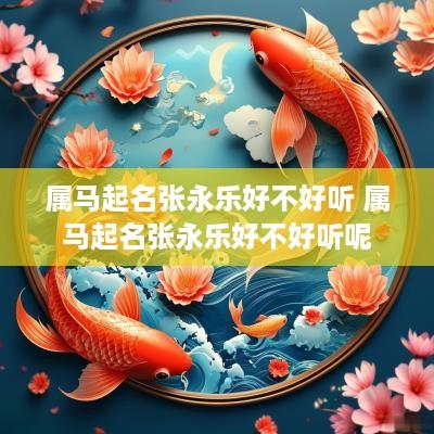 属马起名张永乐好不好听 属马起名张永乐好不好听呢