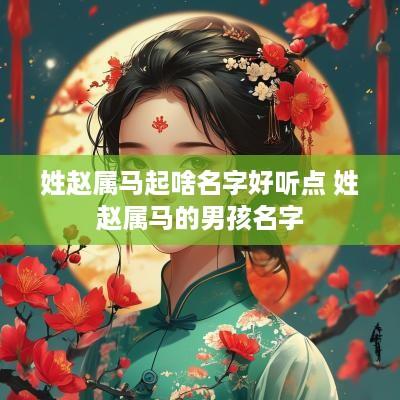 姓赵属马起啥名字好听点 姓赵属马的男孩名字