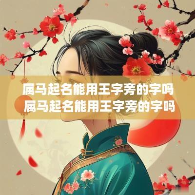 属马起名能用王字旁的字吗 属马起名能用王字旁的字吗男孩