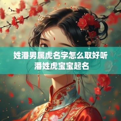 姓潘男属虎名字怎么取好听 潘姓虎宝宝起名