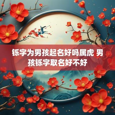 铄字为男孩起名好吗属虎 男孩铄字取名好不好