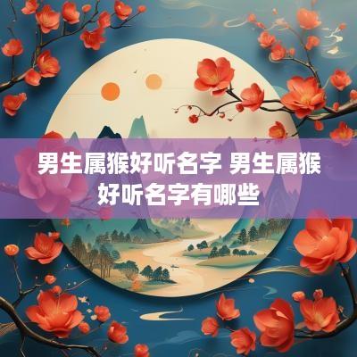 男生属猴好听名字 男生属猴好听名字有哪些