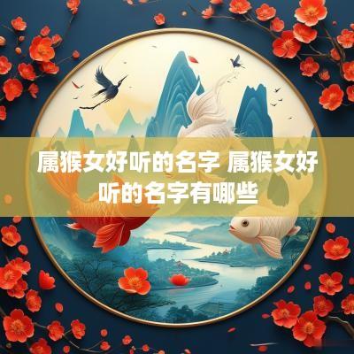 属猴女好听的名字 属猴女好听的名字有哪些
