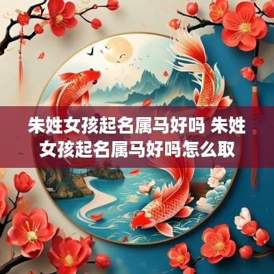 朱姓女孩起名属马好吗 朱姓女孩起名属马好吗怎么取