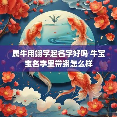 属牛用翊字起名字好吗 牛宝宝名字里带翊怎么样