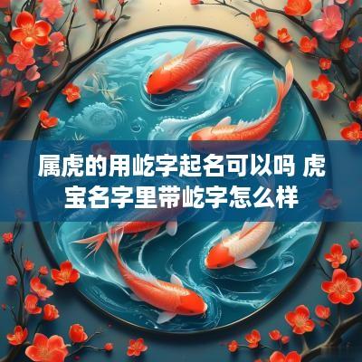 属虎的用屹字起名可以吗 虎宝名字里带屹字怎么样