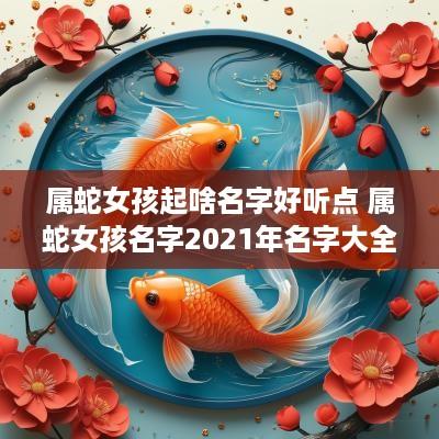 属蛇女孩起啥名字好听点 属蛇女孩名字2025年名字大全