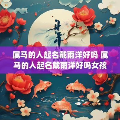 属马的人起名戴雨洋好吗 属马的人起名戴雨洋好吗女孩