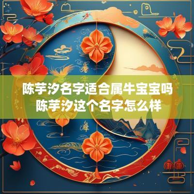 陈芋汐名字适合属牛宝宝吗 陈芋汐这个名字怎么样