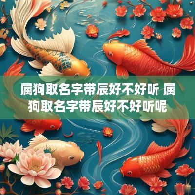 属狗取名字带辰好不好听 属狗取名字带辰好不好听呢