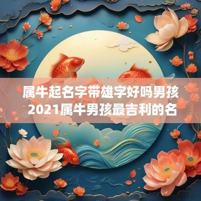 属牛起名字带雄字好吗男孩 2025属牛男孩最吉利的名字姓熊