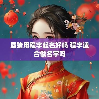 属猪用程字起名好吗 程字适合做名字吗