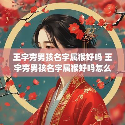 王字旁男孩名字属猴好吗 王字旁男孩名字属猴好吗怎么取