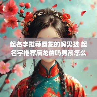起名字推荐属龙的吗男孩 起名字推荐属龙的吗男孩怎么样