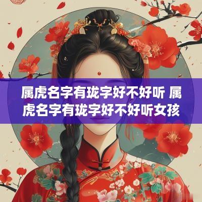属虎名字有珑字好不好听 属虎名字有珑字好不好听女孩