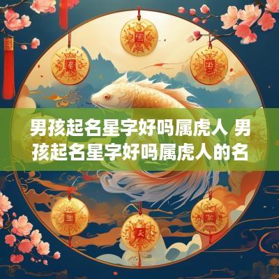 男孩起名星字好吗属虎人 男孩起名星字好吗属虎人的名字