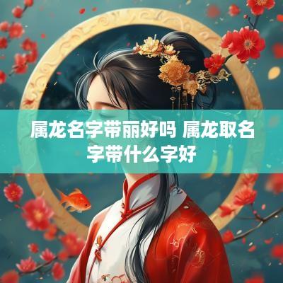 属龙名字带丽好吗 属龙取名字带什么字好