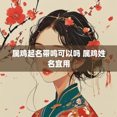属鸡起名带鸣可以吗 属鸡姓名宜用