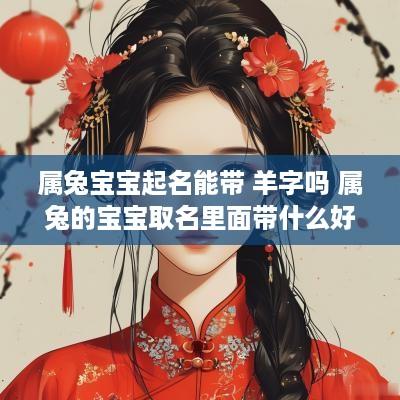 属兔宝宝起名能带 羊字吗 属兔的宝宝取名里面带什么好