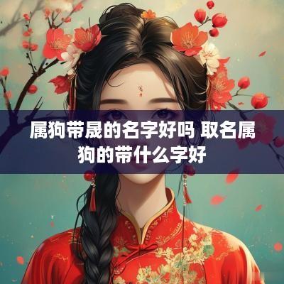 属狗带晟的名字好吗 取名属狗的带什么字好