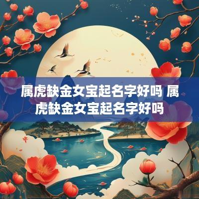 属虎缺金女宝起名字好吗 属虎缺金女宝起名字好吗