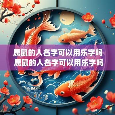 属鼠的人名字可以用乐字吗 属鼠的人名字可以用乐字吗好吗