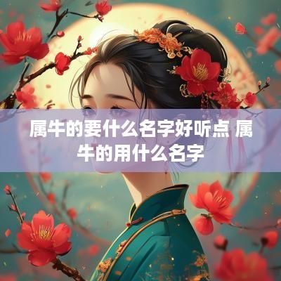 属牛的要什么名字好听点 属牛的用什么名字