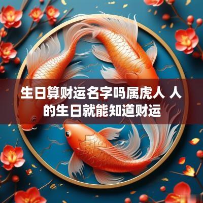 生日算财运名字吗属虎人 人的生日就能知道财运