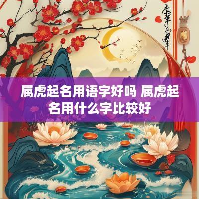 属虎起名用语字好吗 属虎起名用什么字比较好