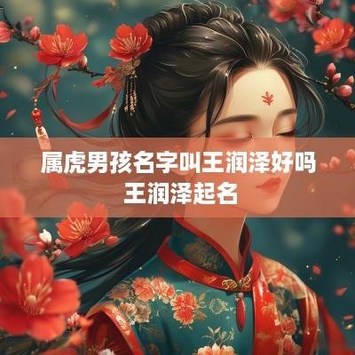 属虎男孩名字叫王润泽好吗 王润泽起名