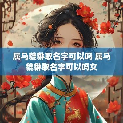 属马貔貅取名字可以吗 属马貔貅取名字可以吗女