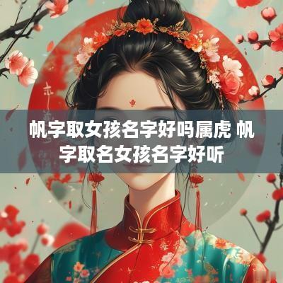 帆字取女孩名字好吗属虎 帆字取名女孩名字好听