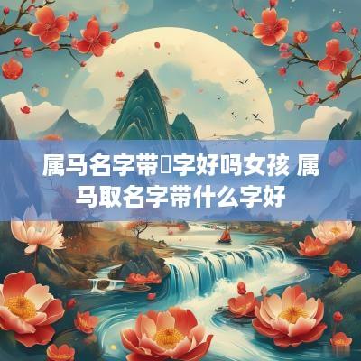 属马名字带喆字好吗女孩 属马取名字带什么字好