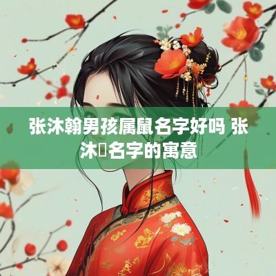 张沐翰男孩属鼠名字好吗 张沐莀名字的寓意