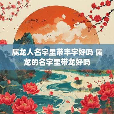 属龙人名字里带丰字好吗 属龙的名字里带龙好吗