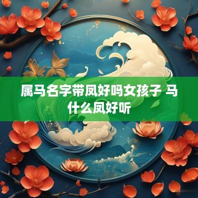 属马名字带凤好吗女孩子 马什么凤好听